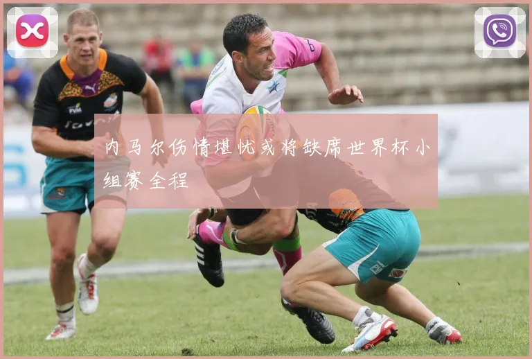 内马尔伤情堪忧或将缺席世界杯小组赛全程