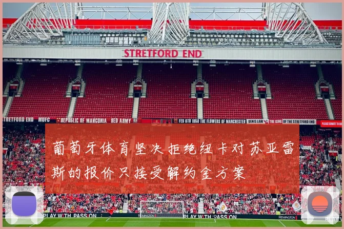 葡萄牙体育坚决拒绝纽卡对苏亚雷斯的报价只接受解约金方案