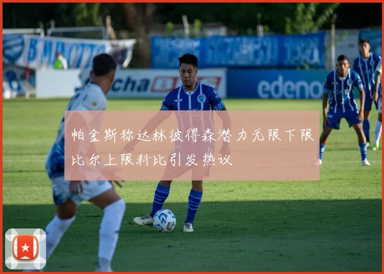 帕金斯称达林彼得森潜力无限下限比尔上限科比引发热议