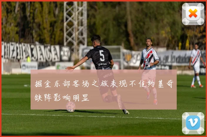 掘金东部客场之旅表现不佳约基奇缺阵影响明显