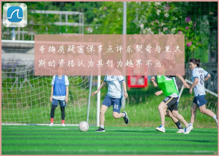 夸梅质疑富保罗点评东契奇与里夫斯的资格认为其行为越界不当