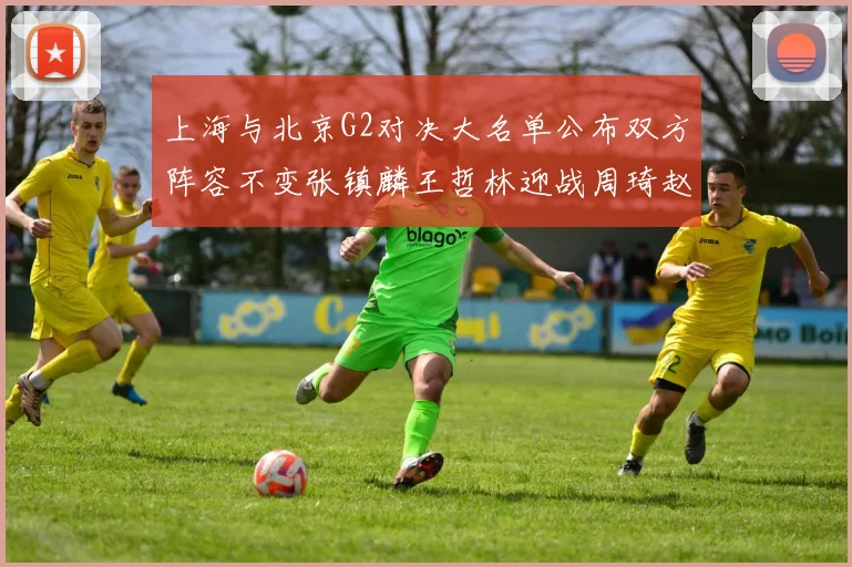 上海与北京G2对决大名单公布双方阵容不变张镇麟王哲林迎战周琦赵睿