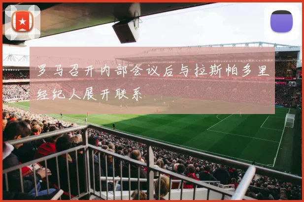 罗马召开内部会议后与拉斯帕多里经纪人展开联系
