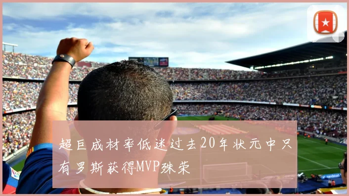 超巨成材率低迷过去20年状元中只有罗斯获得MVP殊荣