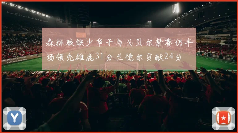 森林狼缺少华子与戈贝尔禁赛仍半场领先雄鹿31分兰德尔贡献24分