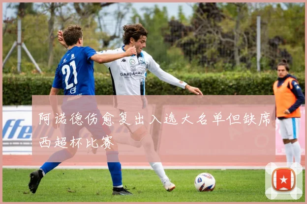 阿诺德伤愈复出入选大名单但缺席西超杯比赛